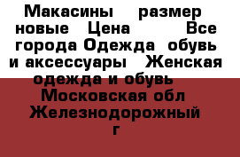 Макасины 41 размер, новые › Цена ­ 800 - Все города Одежда, обувь и аксессуары » Женская одежда и обувь   . Московская обл.,Железнодорожный г.